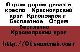 Отдам даром диван и кресло - Красноярский край, Красноярск г. Бесплатное » Отдам бесплатно   . Красноярский край